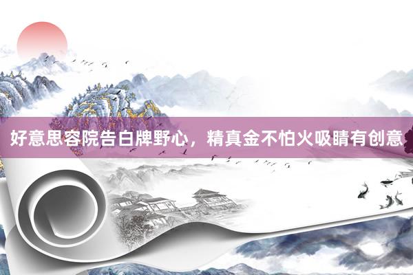 好意思容院告白牌野心，精真金不怕火吸睛有创意